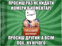 просиш раз не кидати номери в коментарі просиш другий, а всім пох...Ну нічого