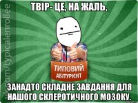 Твір- це, на жаль, занадто складне завдання для нашого склеротичного мозоку.