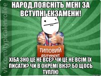 народ,поясніть мені за вступні екзамени! хіба ЗНО це не все? чи це не всім їх писати? чи в окремі ВНЗ? бо щось туплю