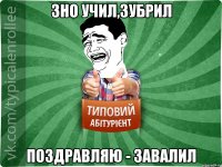 ЗНО учил,зубрил Поздравляю - завалил