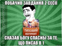 Побачив завдання 2 сесії сказав Богу спасибі за те, що писав в 1