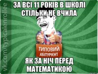 За всі 11 років в школі стільки не вчила як за ніч перед математикою