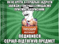 як не крути, а серіальні задроти завжди у виграші,суміщаємо приємне з корисним: подивився серіал-підтягнув предмет