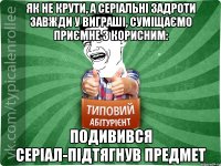 як не крути, а серіальні задроти завжди у виграші, суміщаємо приємне з корисним: подивився серіал-підтягнув предмет