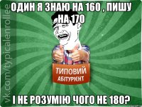 Один я знаю на 160 , пишу на 170 і не розумію чого не 180?