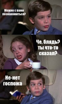 Можно с вами познакомиться? Че, блядь? ты что-то сказал? Не-нет госпожа