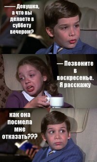 —— Девушка, а что вы делаете в субботу вечером? — Позвоните в воскресенье. Я расскажу как она посмела мне отказать???