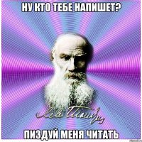 НУ КТО ТЕБЕ НАПИШЕТ? ПИЗДУЙ МЕНЯ ЧИТАТЬ