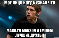 мое лицо когда узнал что marilyn manson и eminem лучшие друзья