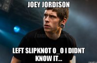 Joey Jordison left Slipknot O_O i didnt know it...