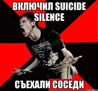 ВКЛЮЧИЛ Suicide Silence СЪЕХАЛИ СОСЕДИ