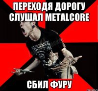 Переходя дорогу слушал MetalCore Сбил фуру