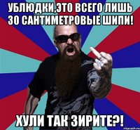 УБЛЮДКИ,ЭТО ВСЕГО ЛИШЬ 30 САНТИМЕТРОВЫЕ ШИПИ! ХУЛИ ТАК ЗИРИТЕ?!