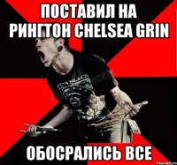 Поставил на рингтон Chelsea Grin обосрались все