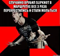 СЛУЧАЙНО ВРУБИЛ SLIPKNOT В МАРШРУТКЕ ВСЕ 3 РАЗА ПЕРЕКРЕСТИЛИСЬ И СТАЛИ МОЛЬТЬСЯ 