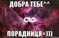 Добра тебе^^ Порадниця=)))