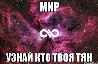 МИР УЗНАЙ КТО ТВОЯ ТЯН