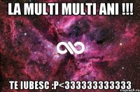 La multi multi ani !!! Te iubesc :P<333333333333