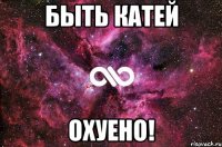 Быть Катей Охуено!