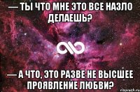 — Ты что мне это все назло делаешь? — А что, это разве не высшее проявление любви?