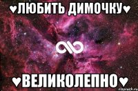 ♥Любить Димочку♥ ♥Великолепно♥