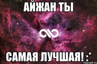 Айжан ТЫ Самая лучшая! :*