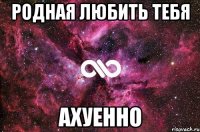 Родная Любить тебя Ахуенно