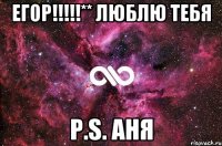 Егор!!!!!** Люблю тебя P.S. Аня