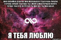 моя любимая девочка моя маленькая я тебя очень люблю и очень сильно тебя жду ты у меня самая лучшая некого лучше тебя я не встречал ты мое все, ты мой идеал я тебя люблю