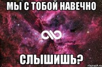 Мы с тобой навечно Слышишь?