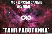 Мои друзья самые ахуеные*_* *Таня Равоткина*