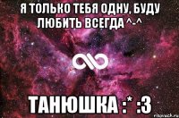 Я только тебя одну, буду любить всегда ^-^ Танюшка :* :3