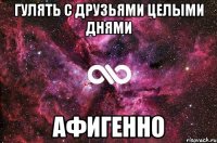 Гулять с друзьями целыми днями Афигенно