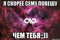 Я скорее Сему повешу Чем тебя;:))