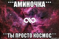 ***Аминочка*** ***ты просто космос***