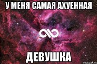 у меня самая ахуенная девушка