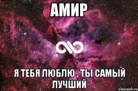 Амир Я тебя люблю , ты самый лучший