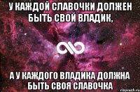 У каждой Славочки должен быть свой Владик, а у каждого Владика должна быть своя Славочка