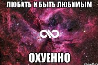 любить и быть любимым охуенно