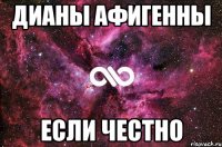 Дианы афигенны Если честно