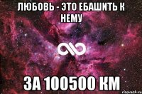 Любовь - это ебашить к нему за 100500 км