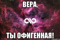 Вера, Ты офигенная!