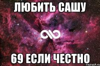 ЛЮБИТЬ САШУ 69 ЕСЛИ ЧЕСТНО