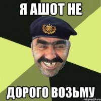 Я Ашот не Дорого возьму