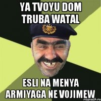 Ya tvoyu dom truba watal esli na menya armiyaga ne vojimew