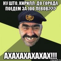 Ну што, Кирилл, до города поедем за 100 левов??? Ахахахахахах!!!