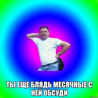  Ты еще блядь месячные с ней обсуди