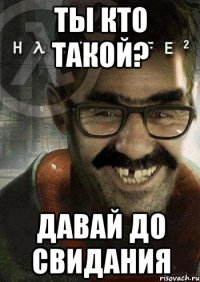 Ты кто такой? Давай до свидания