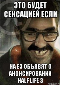 ЭТО БУДЕТ СЕНСАЦИЕЙ ЕСЛИ НА Е3 ОБЪЯВЯТ О АНОНСИРОВАНИИ HALF LIFE 3