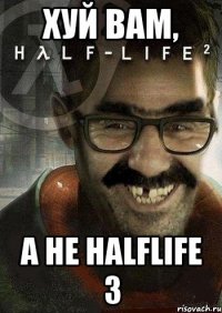 Хуй вам, а не halflife 3